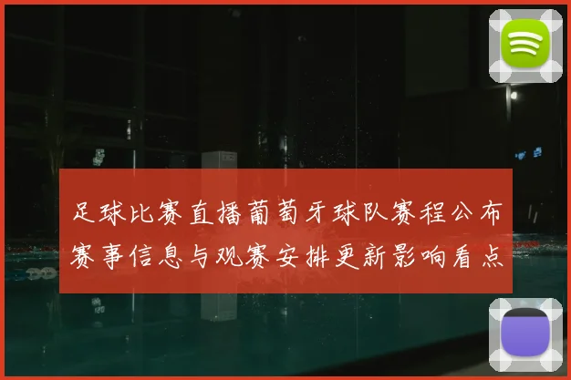 足球比赛直播葡萄牙球队赛程公布赛事信息与观赛安排更新影响看点