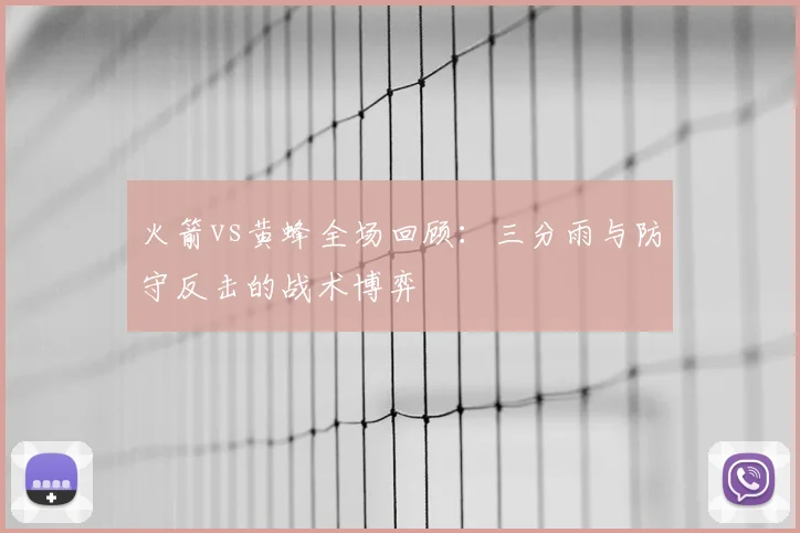 火箭vs黄蜂全场回顾：三分雨与防守反击的战术博弈