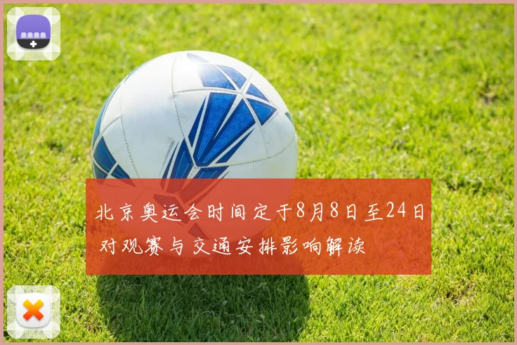北京奥运会时间定于8月8日至24日 对观赛与交通安排影响解读