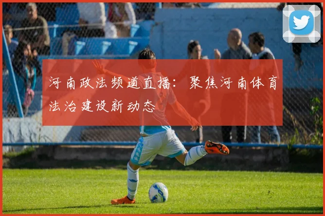 河南政法频道直播：聚焦河南体育法治建设新动态