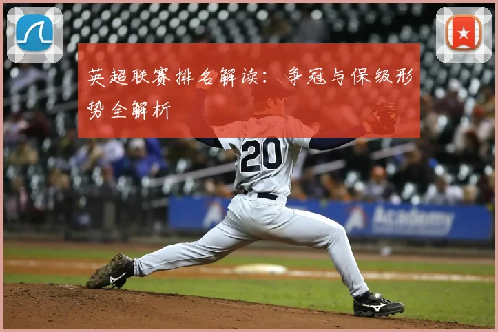 英超联赛排名解读：争冠与保级形势全解析