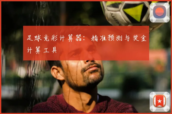 足球竞彩计算器：精准预测与奖金计算工具