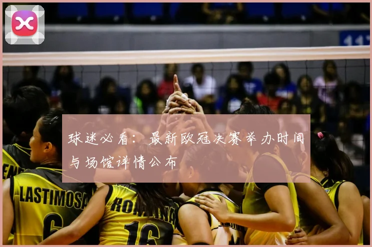 球迷必看：最新欧冠决赛举办时间与场馆详情公布