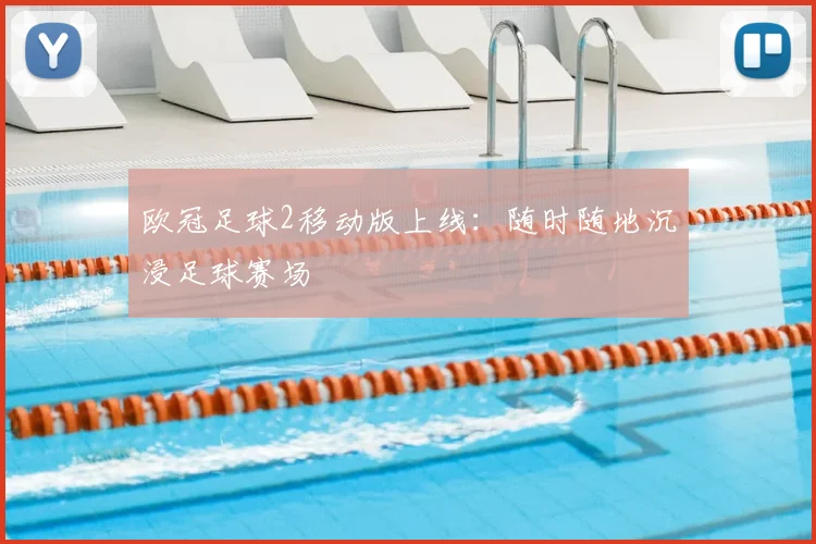 欧冠足球2移动版上线：随时随地沉浸足球赛场