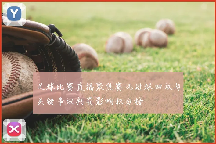 足球比赛直播聚焦赛况进球回放与关键争议判罚影响积分榜