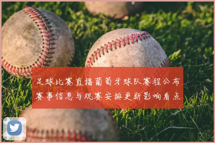 足球比赛直播葡萄牙球队赛程公布赛事信息与观赛安排更新影响看点