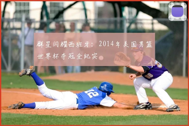 群星闪耀西班牙：2014年美国男篮世界杯夺冠全纪实