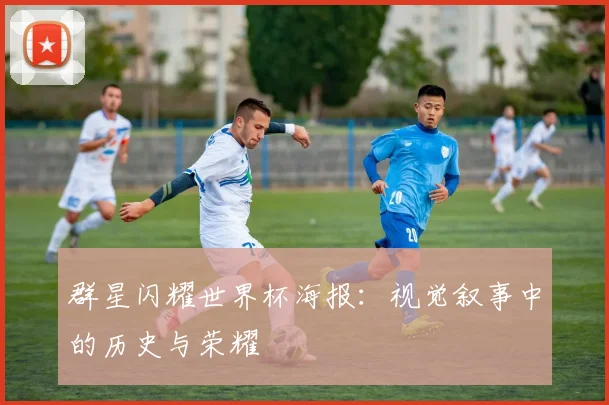 群星闪耀世界杯海报：视觉叙事中的历史与荣耀