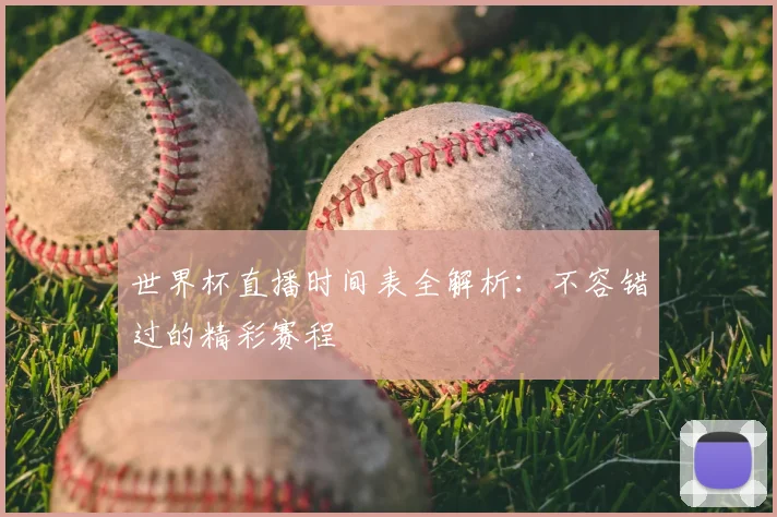 世界杯直播时间表全解析：不容错过的精彩赛程