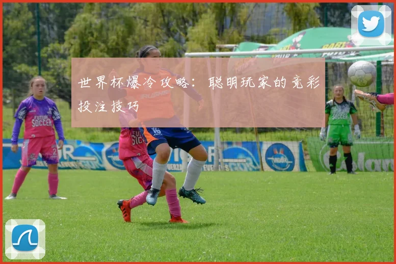 世界杯爆冷攻略：聪明玩家的竞彩投注技巧