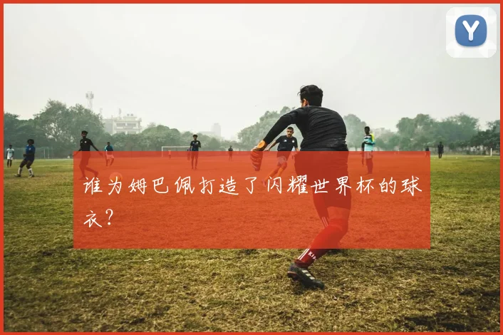 谁为姆巴佩打造了闪耀世界杯的球衣?