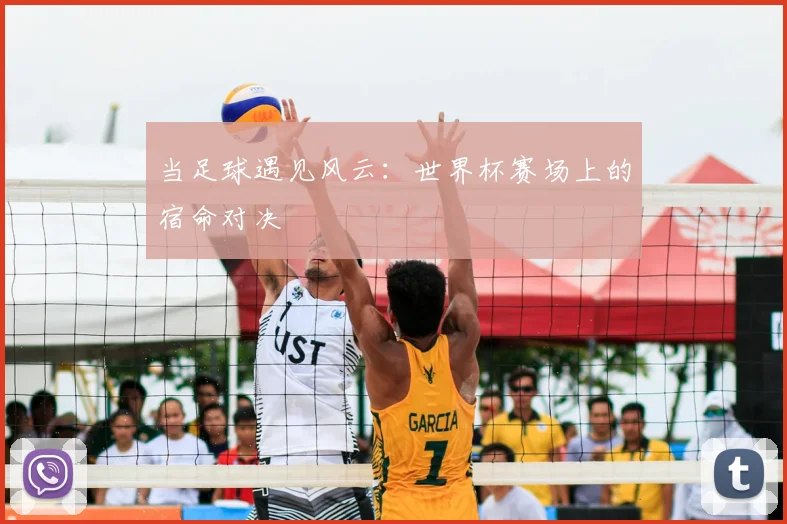 当足球遇见风云:世界杯赛场上的宿命对决