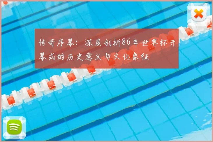 传奇序幕：深度剖析86年世界杯开幕式的历史意义与文化象征