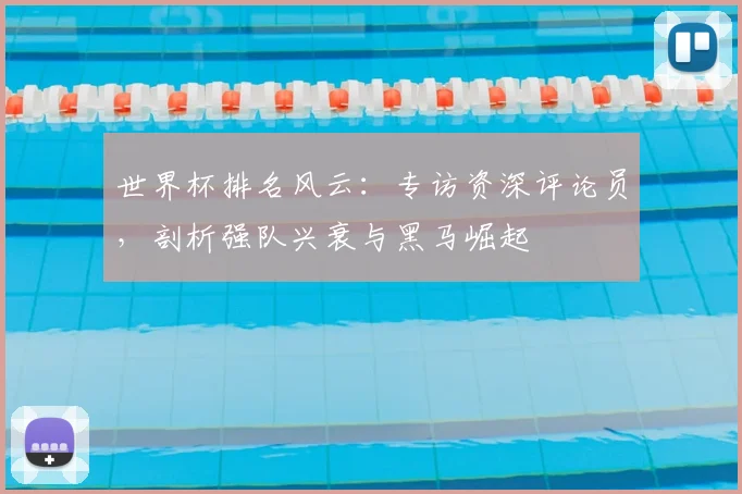 世界杯排名风云:专访资深评论员,剖析强队兴衰与黑马崛起