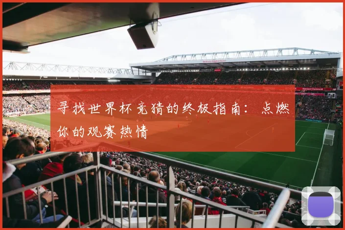 寻找世界杯竞猜的终极指南：点燃你的观赛热情