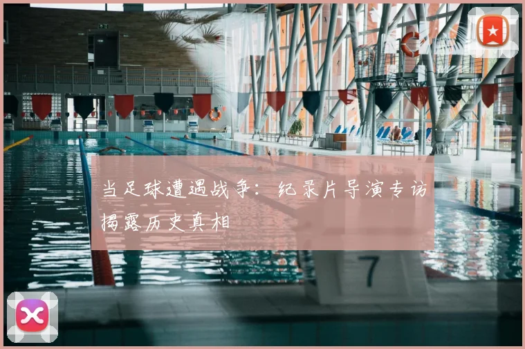 当足球遭遇战争:纪录片导演专访揭露历史真相