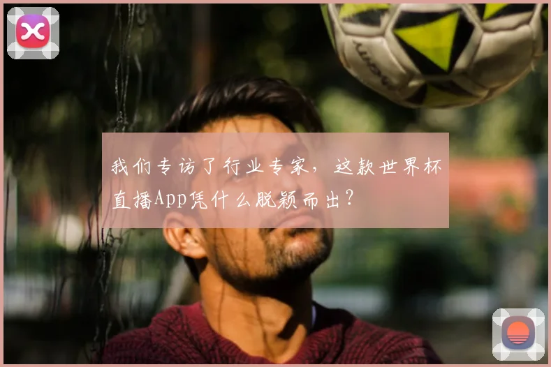 我们专访了行业专家，这款世界杯直播App凭什么脱颖而出？