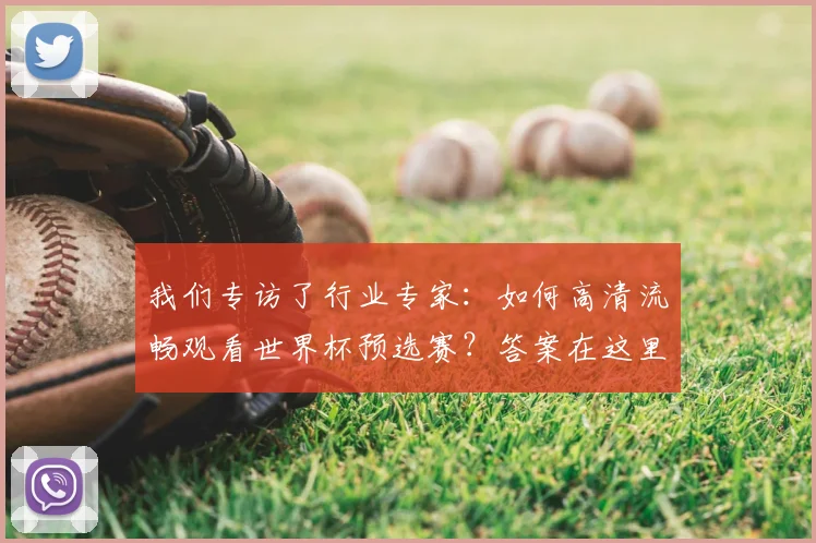 我们专访了行业专家：如何高清流畅观看世界杯预选赛？答案在这里