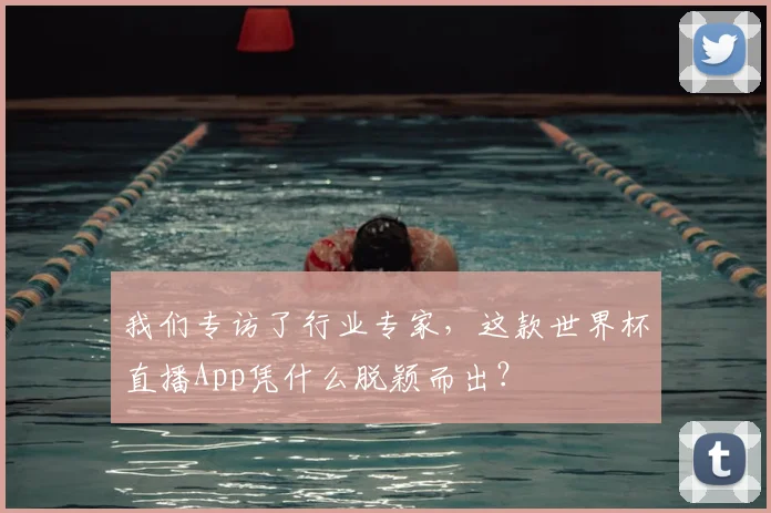 我们专访了行业专家，这款世界杯直播App凭什么脱颖而出？