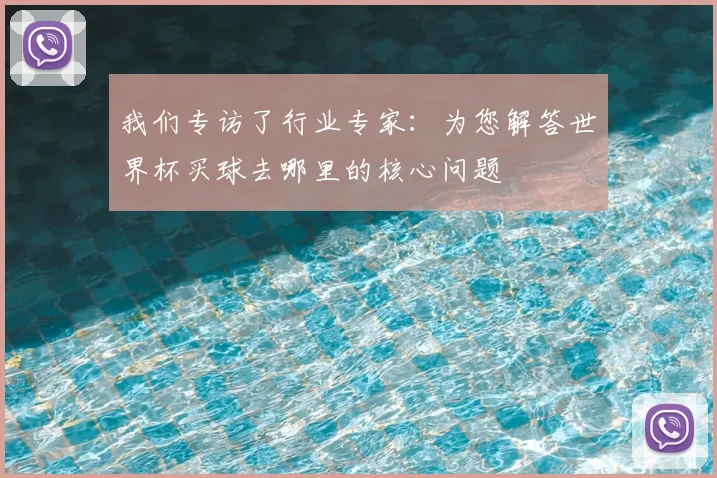 我们专访了行业专家：为您解答世界杯买球去哪里的核心问题