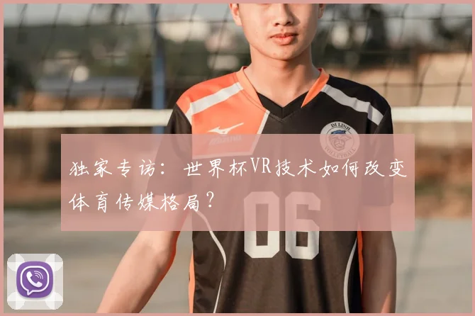 独家专访:世界杯VR技术如何改变体育传媒格局?