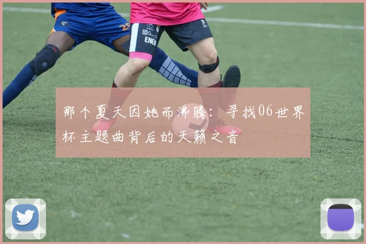 那个夏天因她而沸腾：寻找06世界杯主题曲背后的天籁之音