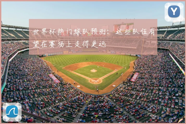世界杯热门球队预测：这些队伍有望在赛场上走得更远