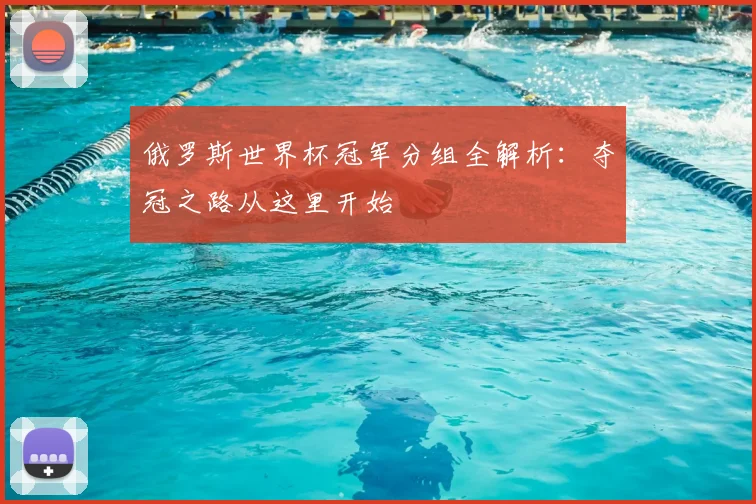 俄罗斯世界杯冠军分组全解析：夺冠之路从这里开始
