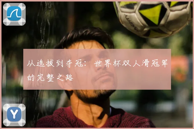 从选拔到夺冠:世界杯双人滑冠军的完整之路