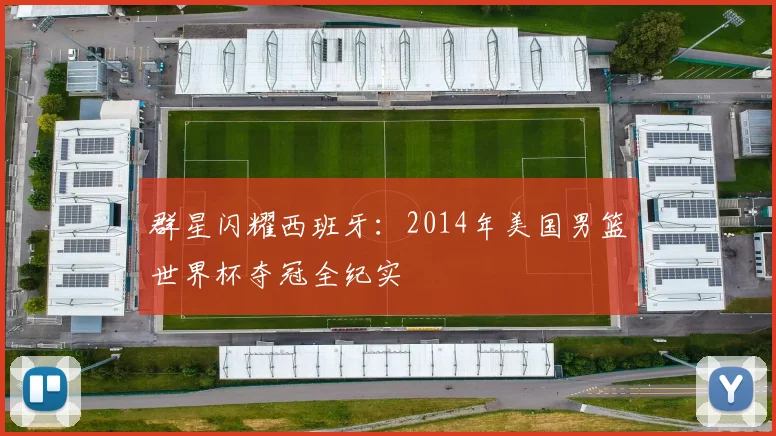 群星闪耀西班牙：2014年美国男篮世界杯夺冠全纪实