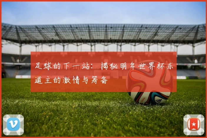 足球的下一站：揭秘明年世界杯东道主的激情与筹备